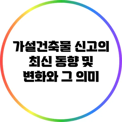 가설건축물 신고의 최신 동향 및 변화와 그 의미