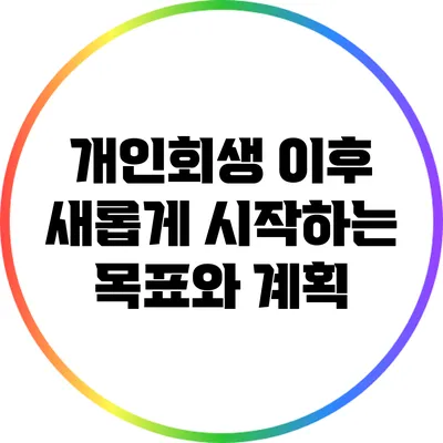 개인회생 이후 새롭게 시작하는 목표와 계획