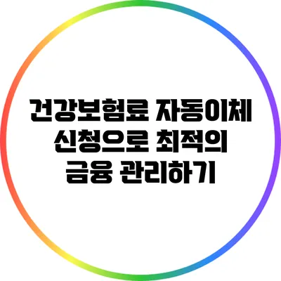 건강보험료 자동이체 신청으로 최적의 금융 관리하기
