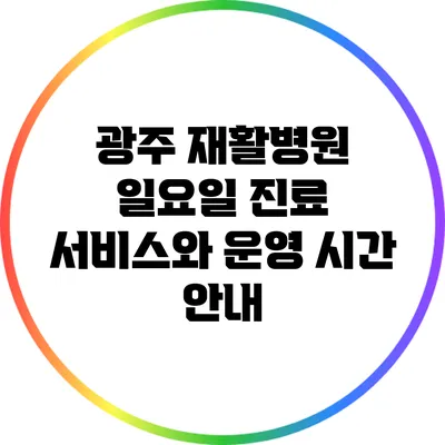 광주 재활병원 일요일 진료 서비스와 운영 시간 안내