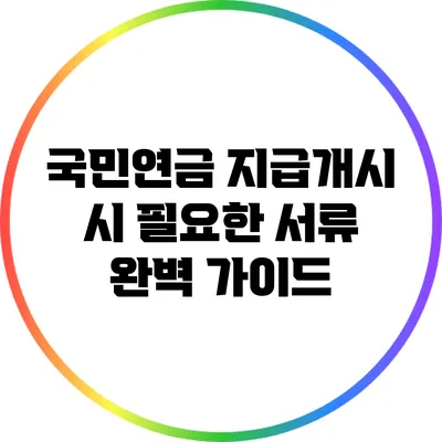 국민연금 지급개시 시 필요한 서류 완벽 가이드
