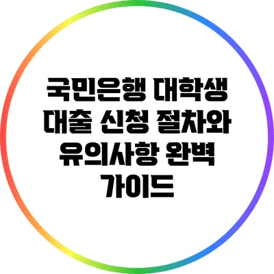 국민은행 대학생 대출 신청 절차와 유의사항 완벽 가이드