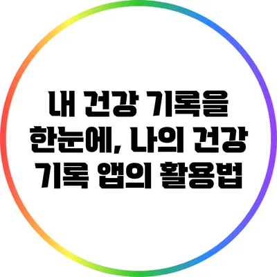 내 건강 기록을 한눈에, 나의 건강 기록 앱의 활용법