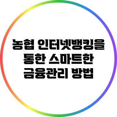 농협 인터넷뱅킹을 통한 스마트한 금융관리 방법