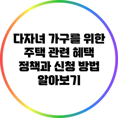 다자녀 가구를 위한 주택 관련 혜택: 정책과 신청 방법 알아보기