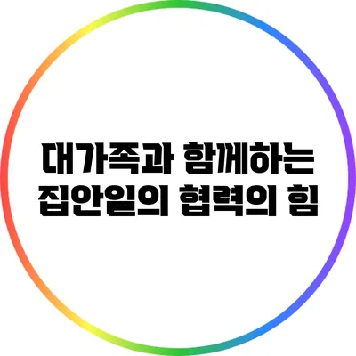 대가족과 함께하는 집안일의 협력의 힘