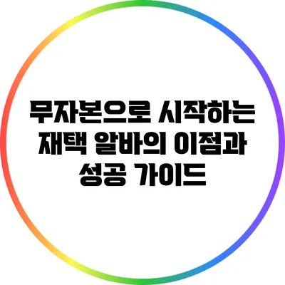 무자본으로 시작하는 재택 알바의 이점과 성공 가이드