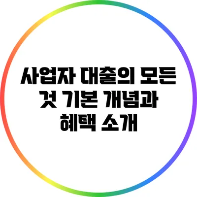 사업자 대출의 모든 것: 기본 개념과 혜택 소개