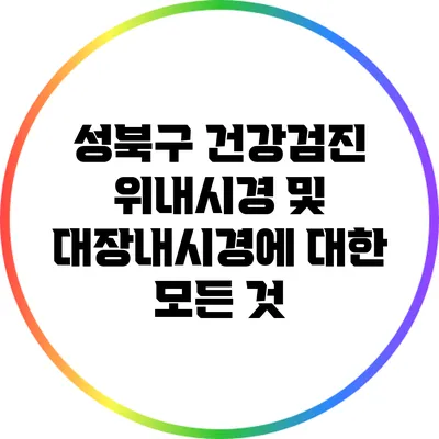 성북구 건강검진: 위내시경 및 대장내시경에 대한 모든 것