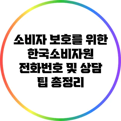 소비자 보호를 위한 한국소비자원 전화번호 및 상담 팁 총정리