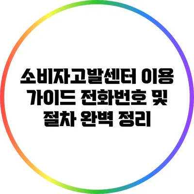 소비자고발센터 이용 가이드: 전화번호 및 절차 완벽 정리