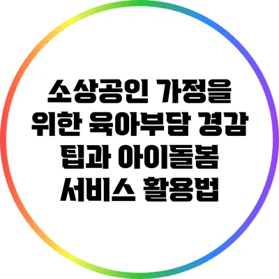 소상공인 가정을 위한 육아부담 경감 팁과 아이돌봄 서비스 활용법