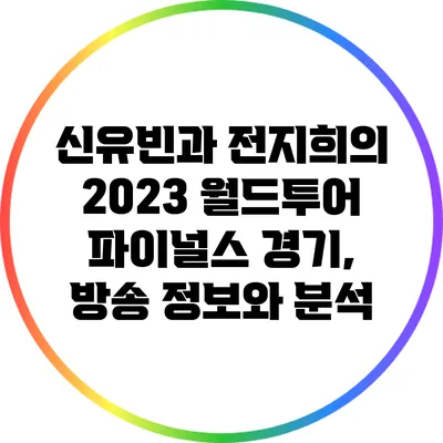 신유빈과 전지희의 2023 월드투어 파이널스 경기, 방송 정보와 분석