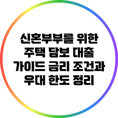신혼부부를 위한 주택 담보 대출 가이드: 금리 조건과 우대 한도 정리