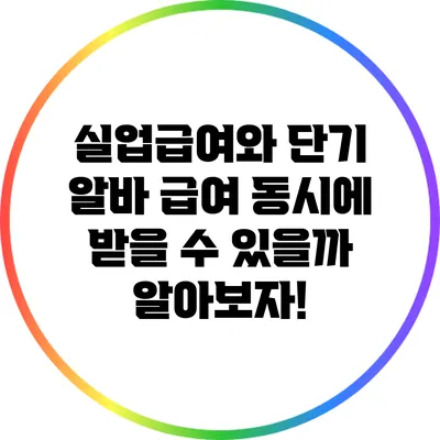 실업급여와 단기 알바 급여: 동시에 받을 수 있을까? 알아보자!