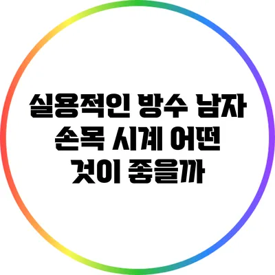 실용적인 방수 남자 손목 시계: 어떤 것이 좋을까?