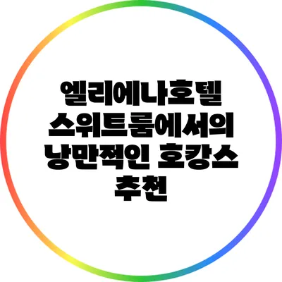 엘리에나호텔 스위트룸에서의 낭만적인 호캉스 추천