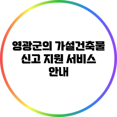 영광군의 가설건축물 신고 지원 서비스 안내