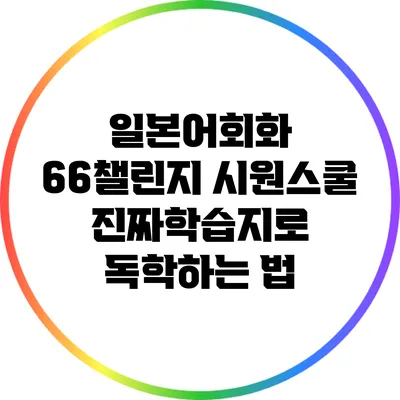 일본어회화 66챌린지: 시원스쿨 진짜학습지로 독학하는 법