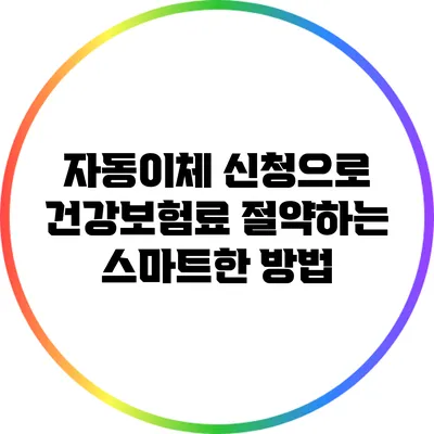 자동이체 신청으로 건강보험료 절약하는 스마트한 방법