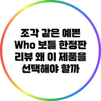 조각 같은 예쁜 Who 보틀 한정판 리뷰: 왜 이 제품을 선택해야 할까?