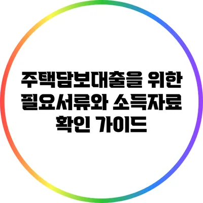 주택담보대출을 위한 필요서류와 소득자료 확인 가이드