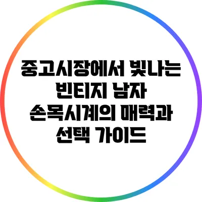 중고시장에서 빛나는 빈티지 남자 손목시계의 매력과 선택 가이드