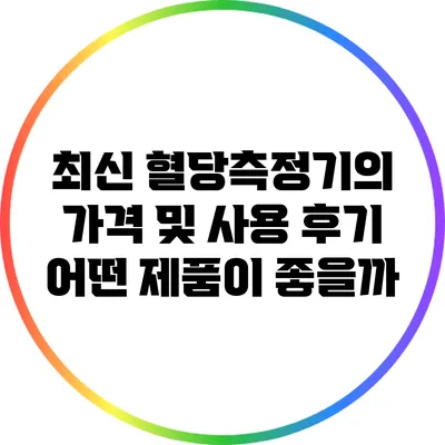 최신 혈당측정기의 가격 및 사용 후기: 어떤 제품이 좋을까?