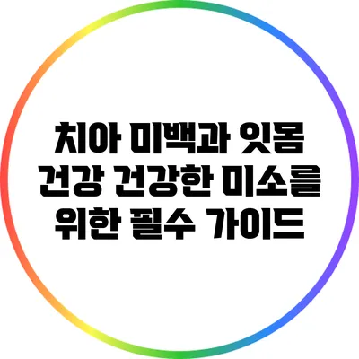 치아 미백과 잇몸 건강: 건강한 미소를 위한 필수 가이드
