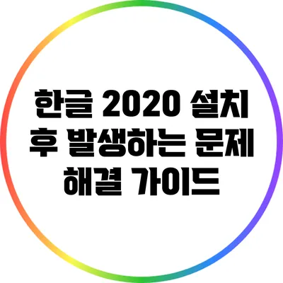 한글 2020 설치 후 발생하는 문제 해결 가이드