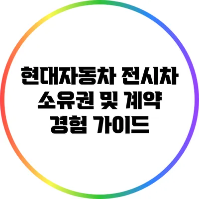 현대자동차 전시차 소유권 및 계약 경험 가이드