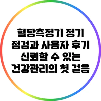 혈당측정기 정기 점검과 사용자 후기: 신뢰할 수 있는 건강관리의 첫 걸음