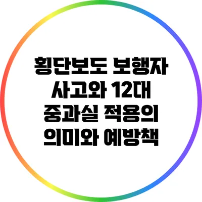 횡단보도 보행자 사고와 12대 중과실 적용의 의미와 예방책