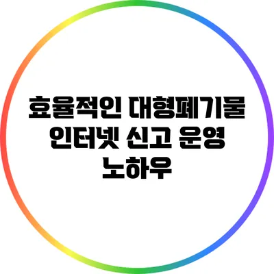 효율적인 대형폐기물 인터넷 신고 운영 노하우