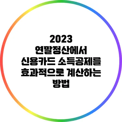 2023 연말정산에서 신용카드 소득공제를 효과적으로 계산하는 방법