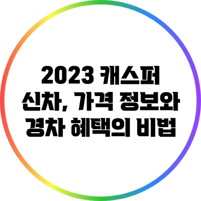 2023 캐스퍼 신차, 가격 정보와 경차 혜택의 비법