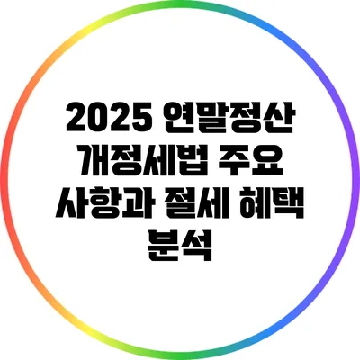 2025 연말정산 개정세법: 주요 사항과 절세 혜택 분석