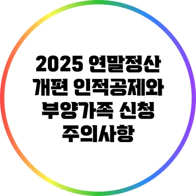 2025 연말정산 개편: 인적공제와 부양가족 신청 주의사항