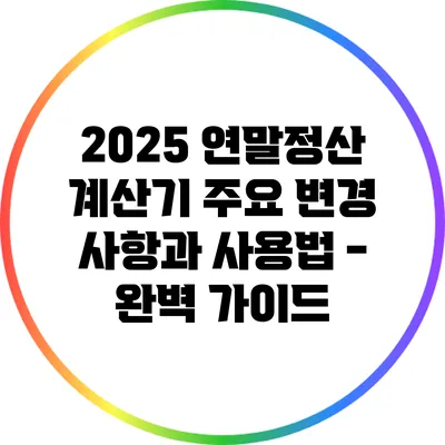 2025 연말정산 계산기: 주요 변경 사항과 사용법 - 완벽 가이드