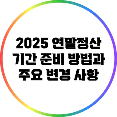 2025 연말정산 기간: 준비 방법과 주요 변경 사항