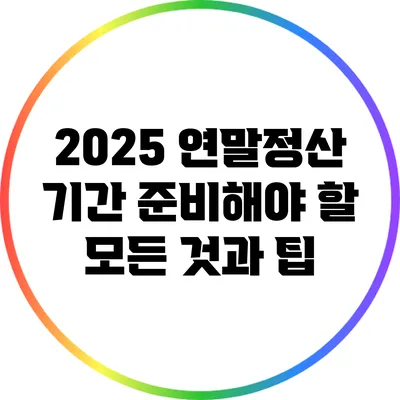 2025 연말정산 기간: 준비해야 할 모든 것과 팁