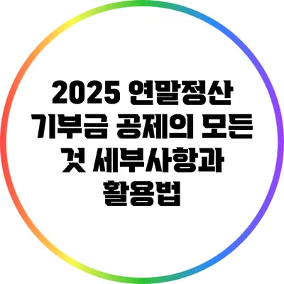 2025 연말정산 기부금 공제의 모든 것: 세부사항과 활용법