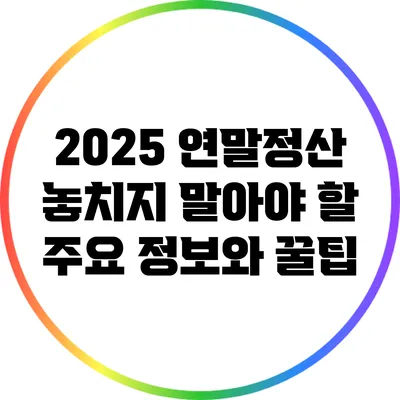 2025 연말정산: 놓치지 말아야 할 주요 정보와 꿀팁