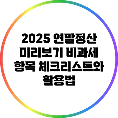 2025 연말정산 미리보기: 비과세 항목 체크리스트와 활용법