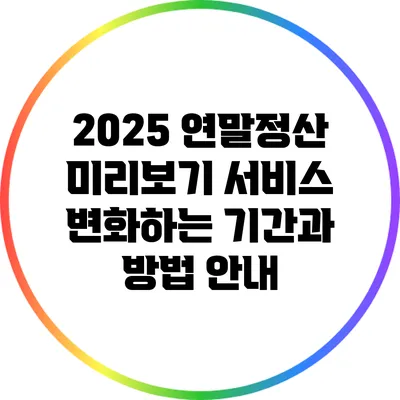 2025 연말정산 미리보기 서비스: 변화하는 기간과 방법 안내