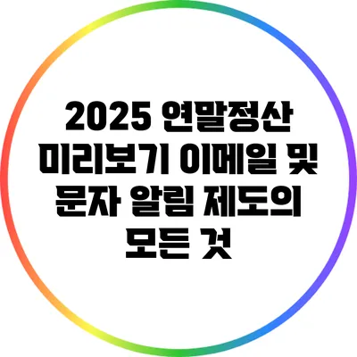 2025 연말정산 미리보기: 이메일 및 문자 알림 제도의 모든 것