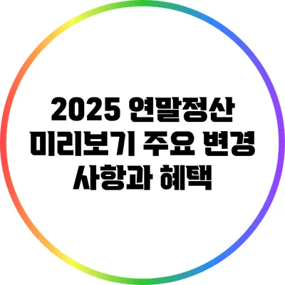 2025 연말정산 미리보기: 주요 변경 사항과 혜택