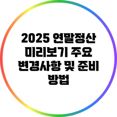 2025 연말정산 미리보기: 주요 변경사항 및 준비 방법