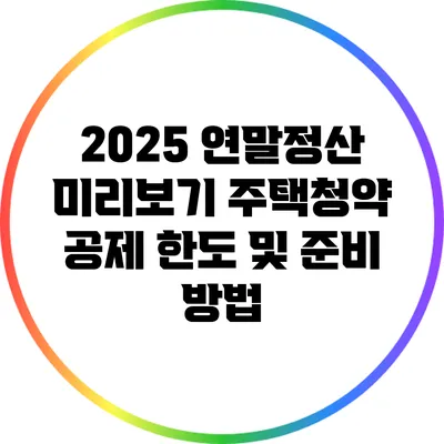 2025 연말정산 미리보기: 주택청약 공제 한도 및 준비 방법