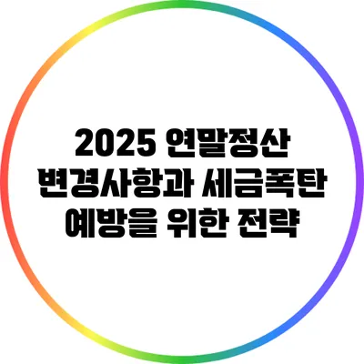2025 연말정산 변경사항과 세금폭탄 예방을 위한 전략